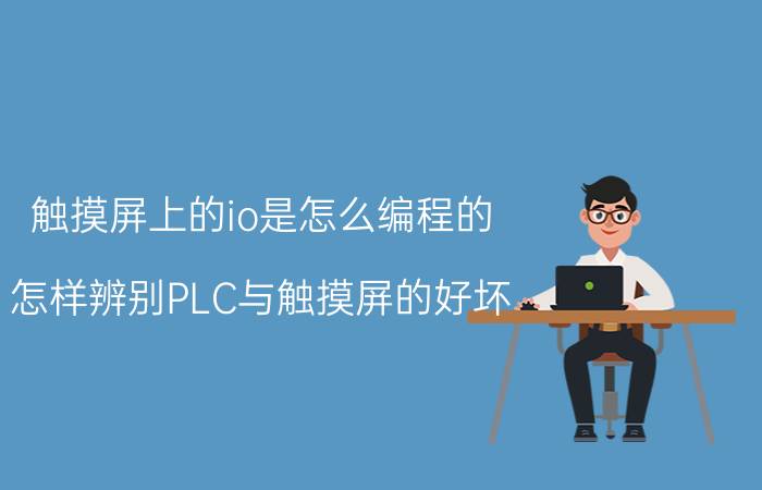 触摸屏上的io是怎么编程的 怎样辨别PLC与触摸屏的好坏？